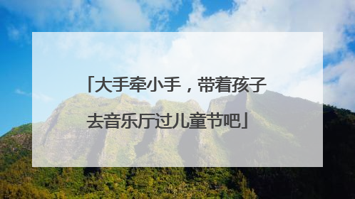 大手牵小手，带着孩子去音乐厅过儿童节吧