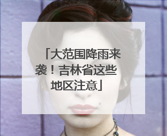 大范围降雨来袭！吉林省这些地区注意