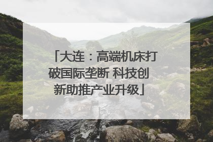 大连：高端机床打破国际垄断 科技创新助推产业升级