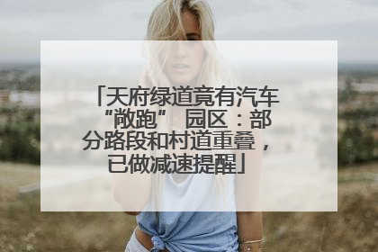 天府绿道竟有汽车“敞跑” 园区：部分路段和村道重叠，已做减速提醒