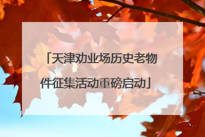 天津劝业场历史老物件征集活动重磅启动