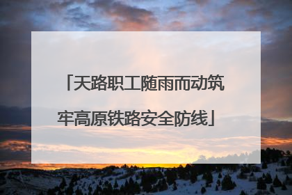 天路职工随雨而动筑牢高原铁路安全防线