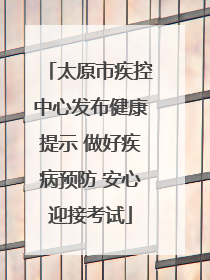 太原市疾控中心发布健康提示 做好疾病预防 安心迎接考试