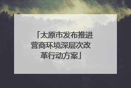 太原市发布推进营商环境深层次改革行动方案