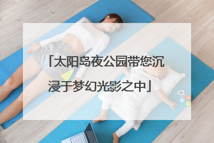 太阳岛夜公园带您沉浸于梦幻光影之中