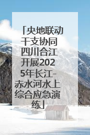 央地联动 干支协同 四川合江开展2025年长江-赤水河水上综合应急演练