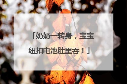 奶奶一转身，宝宝纽扣电池肚里吞！