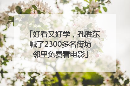 好看又好学，孔胜东喊了2300多名街坊邻里免费看电影