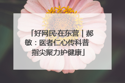 好网民·在东营｜郝敏：医者仁心传科普 指尖聚力护健康