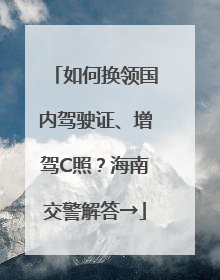 如何换领国内驾驶证、增驾C照？海南交警解答→