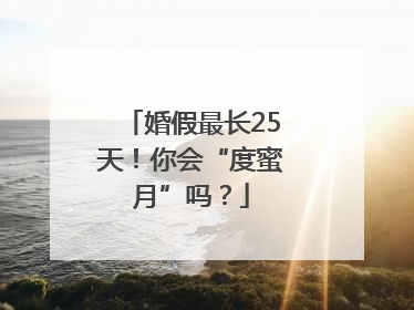 婚假最长25天！你会“度蜜月”吗？