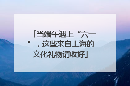 当端午遇上“六一”，这些来自上海的文化礼物请收好