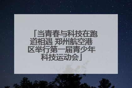 当青春与科技在跑道相遇 郑州航空港区举行第一届青少年科技运动会