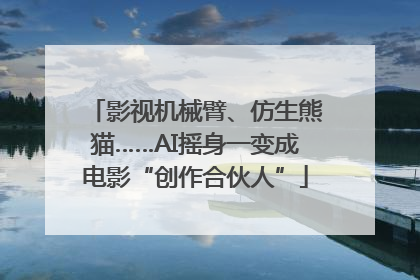 影视机械臂、仿生熊猫……AI摇身一变成电影“创作合伙人”