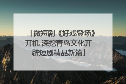 微短剧《好戏登场》开机 深挖青岛文化开辟短剧精品新篇
