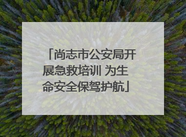 尚志市公安局开展急救培训 为生命安全保驾护航