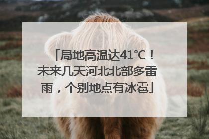 局地高温达41℃！未来几天河北北部多雷雨，个别地点有冰雹