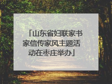 山东省妇联家书家信传家风主题活动在枣庄举办