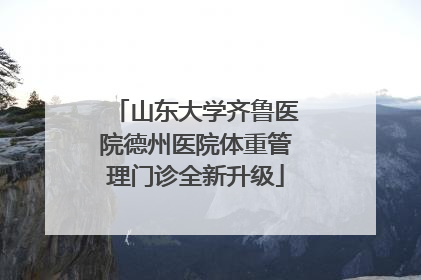 山东大学齐鲁医院德州医院体重管理门诊全新升级