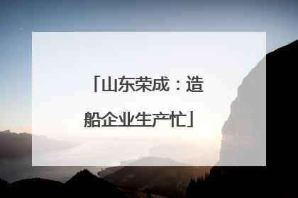 山东荣成：造船企业生产忙