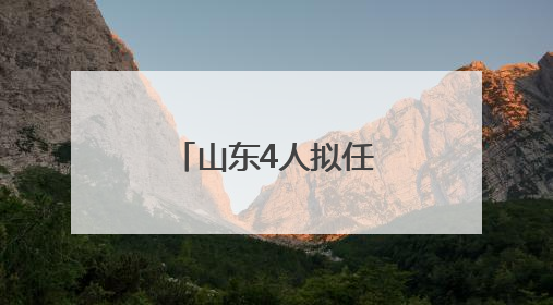 山东4人拟任省属高校正职