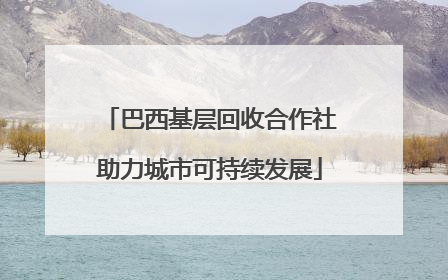 巴西基层回收合作社助力城市可持续发展
