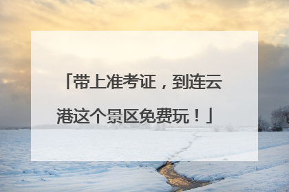 带上准考证，到连云港这个景区免费玩！