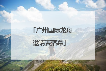 广州国际龙舟邀请赛落幕