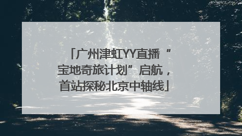广州津虹YY直播“宝地奇旅计划”启航，首站探秘北京中轴线