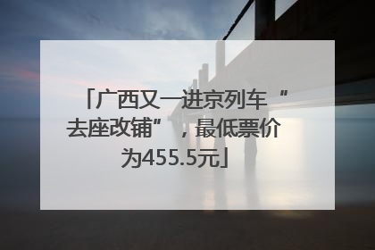广西又一进京列车“去座改铺”，最低票价为455.5元