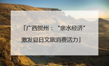 广西贺州：“亲水经济”激发夏日文旅消费活力
