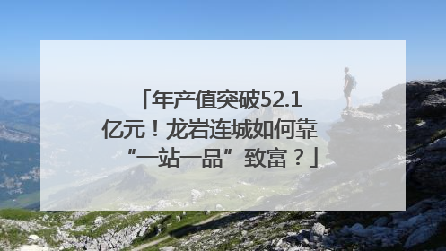 年产值突破52.1亿元！龙岩连城如何靠“一站一品”致富？