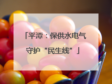 平潭：保供水电气 守护“民生线”