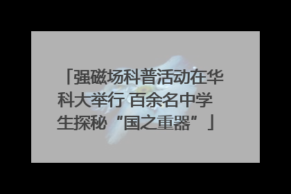 强磁场科普活动在华科大举行 百余名中学生探秘“国之重器”