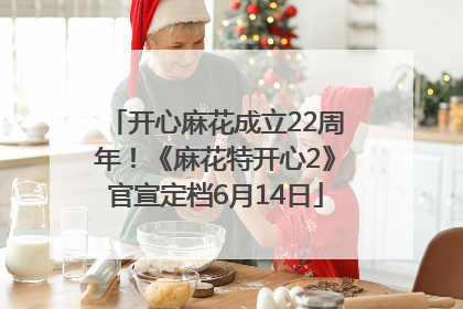 开心麻花成立22周年！《麻花特开心2》官宣定档6月14日