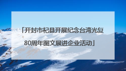 开封市杞县开展纪念台湾光复80周年图文展进企业活动