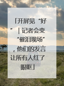 开屏见“好”｜记者会变“催泪现场”，他们的发言让所有人红了眼眶