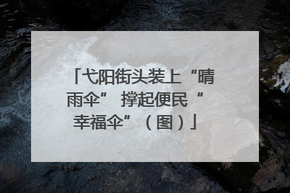 弋阳街头装上“晴雨伞” 撑起便民“幸福伞”（图）