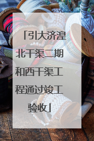 引大济湟北干渠二期和西干渠工程通过竣工验收