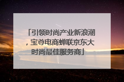 引领时尚产业新浪潮，宝尊电商蝉联京东大时尚最佳服务商