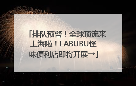 排队预警！全球顶流来上海啦！LABUBU怪味便利店即将开展→
