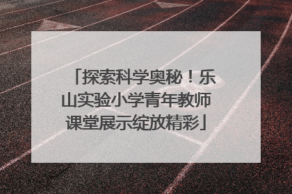 探索科学奥秘！乐山实验小学青年教师课堂展示绽放精彩