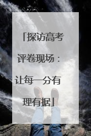 探访高考评卷现场：让每一分有理有据