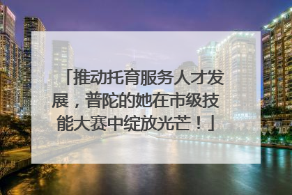 推动托育服务人才发展，普陀的她在市级技能大赛中绽放光芒！