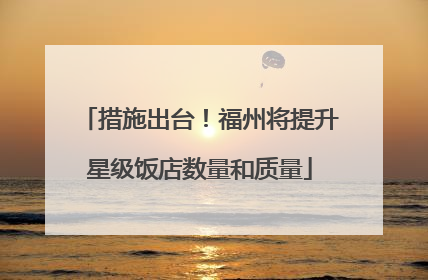 措施出台！福州将提升星级饭店数量和质量