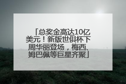 总奖金高达10亿美元！新版世俱杯下周华丽登场，梅西、姆巴佩等巨星齐聚