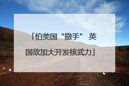 怕美国“撒手” 英国欲加大开发核武力