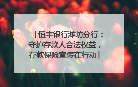 恒丰银行潍坊分行：守护存款人合法权益，存款保险宣传在行动
