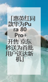 惠英红同款华为Pura 80 Pro+开售 京东秒送为首批用户送达新机