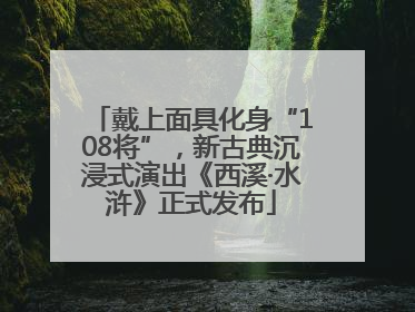 戴上面具化身“108将”，新古典沉浸式演出《西溪·水浒》正式发布